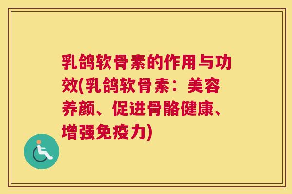 乳鸽软骨素的作用与功效(乳鸽软骨素：美容养颜、促进骨骼健康、增强免疫力)