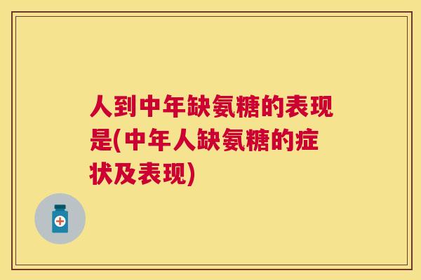 人到中年缺氨糖的表现是(中年人缺氨糖的症状及表现)