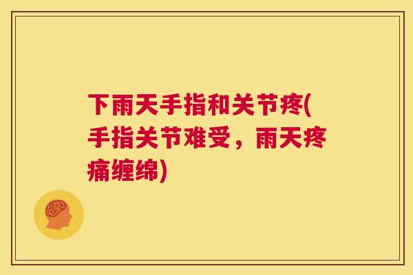 下雨天手指和关节疼(手指关节难受,雨天疼痛缠绵)