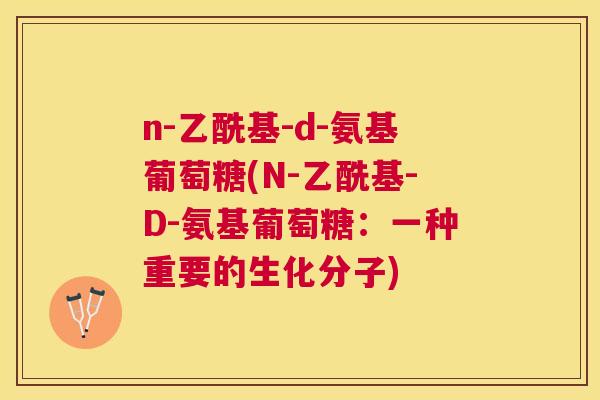 n-乙酰基-d-氨基葡萄糖(N-乙酰基-D-氨基葡萄糖：一种重要的生化分子)