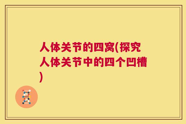 人体关节的四窝(探究人体关节中的四个凹槽)