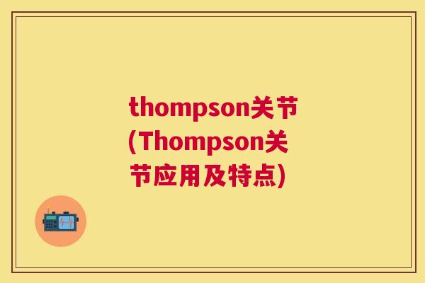 thompson关节(Thompson关节应用及特点)