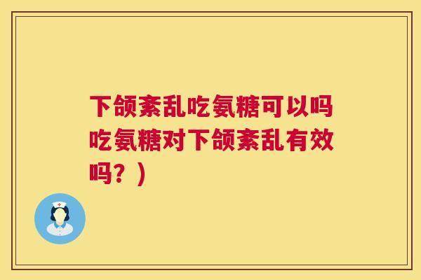 下颌紊乱吃氨糖可以吗吃氨糖对下颌紊乱有效吗？)