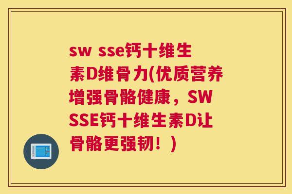 sw sse钙十维生素D维骨力(优质营养增强骨骼健康，SW SSE钙十维生素D让骨骼更强韧！)