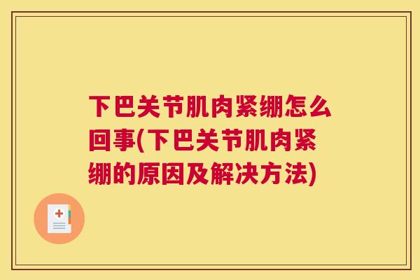下巴关节肌肉紧绷怎么回事(下巴关节肌肉紧绷的原因及解决方法)
