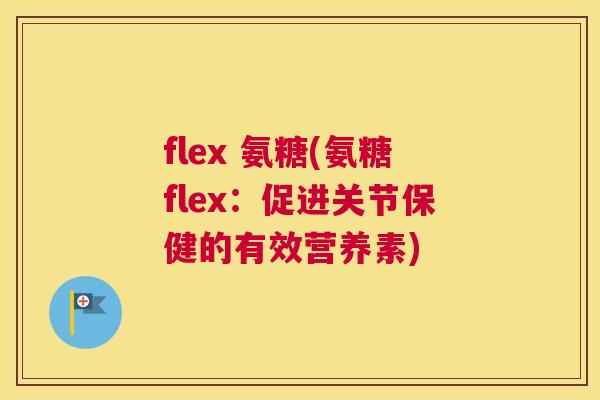 flex 氨糖(氨糖flex：促进关节保健的有效营养素)
