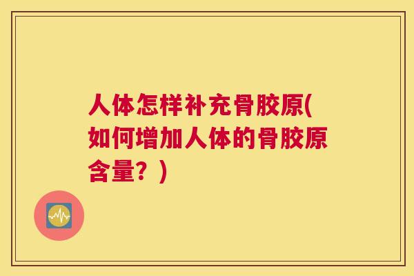 人体怎样补充骨胶原(如何增加人体的骨胶原含量？)