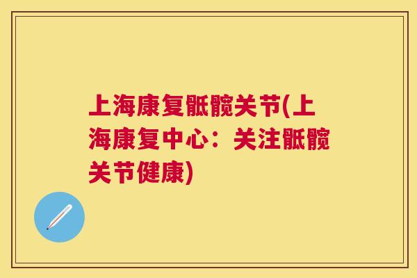上海康复骶髋关节(上海康复中心：关注骶髋关节健康)