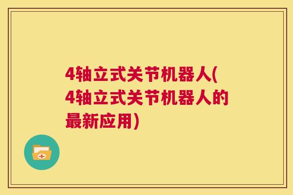 4轴立式关节机器人(4轴立式关节机器人的最新应用)