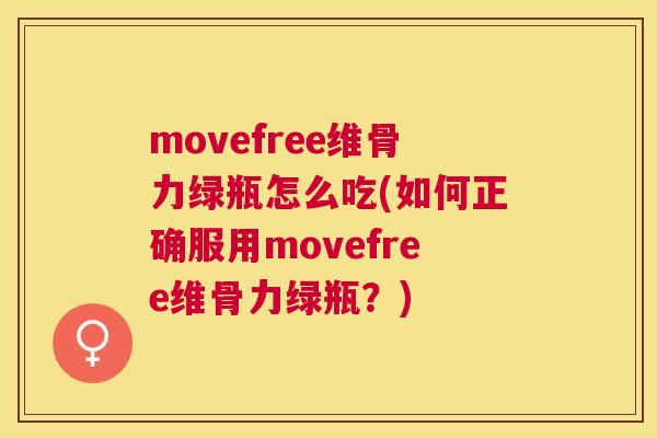 movefree维骨力绿瓶怎么吃(如何正确服用movefree维骨力绿瓶？)