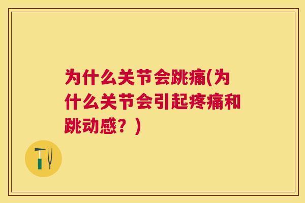 为什么关节会跳痛(为什么关节会引起疼痛和跳动感？)