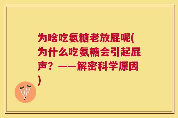 为啥吃氨糖老放屁呢(为什么吃氨糖会引起屁声？——解密科学原因)