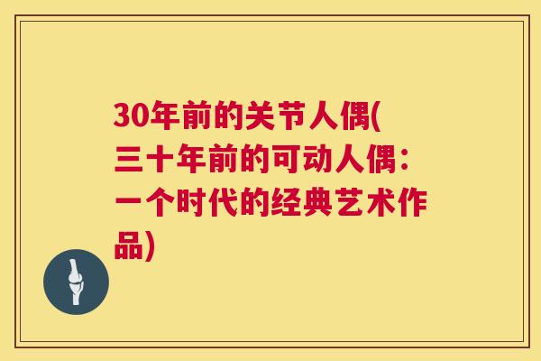 30年前的关节人偶(三十年前的可动人偶：一个时代的经典艺术作品)
