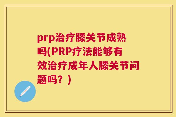 prp治疗膝关节成熟吗(PRP疗法能够有效治疗成年人膝关节问题吗？)
