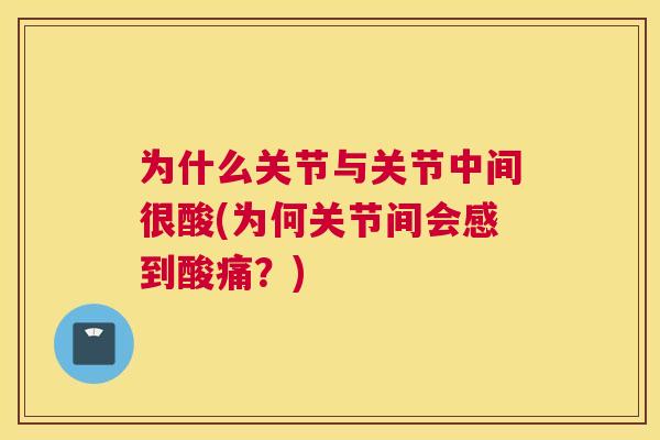 为什么关节与关节中间很酸(为何关节间会感到酸痛？)