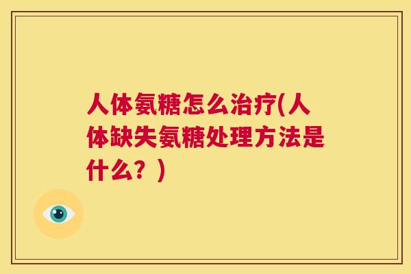 人体氨糖怎么治疗(人体缺失氨糖处理方法是什么？)