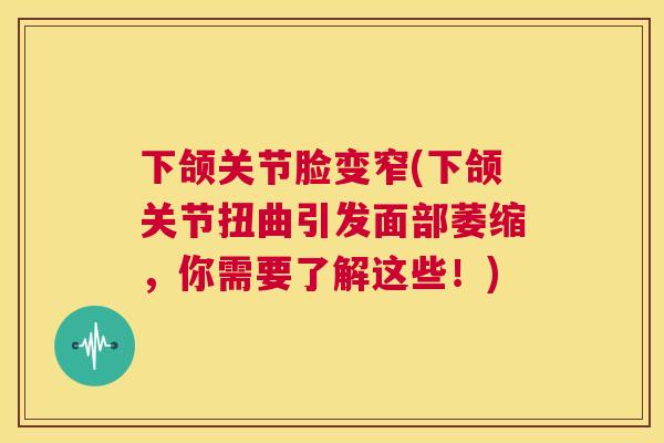 下颌关节脸变窄(下颌关节扭曲引发面部萎缩，你需要了解这些！)