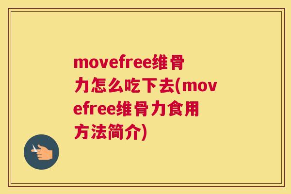 movefree维骨力怎么吃下去(movefree维骨力食用方法简介)