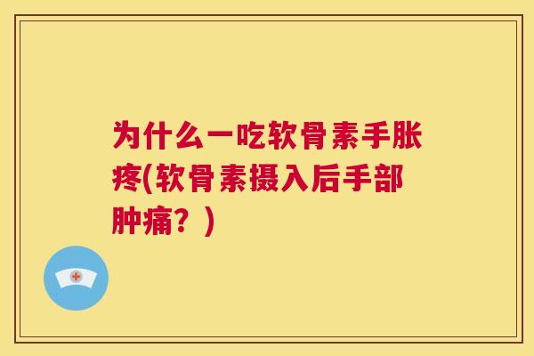 为什么一吃软骨素手胀疼(软骨素摄入后手部肿痛？)