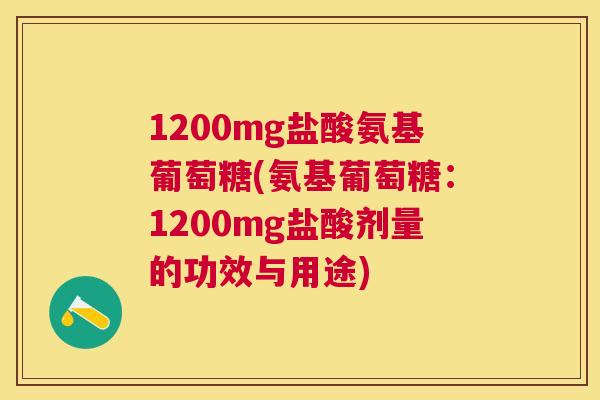 1200mg盐酸氨基葡萄糖(氨基葡萄糖：1200mg盐酸剂量的功效与用途)
