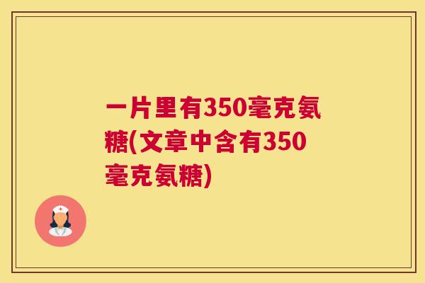 一片里有350毫克氨糖(文章中含有350毫克氨糖)