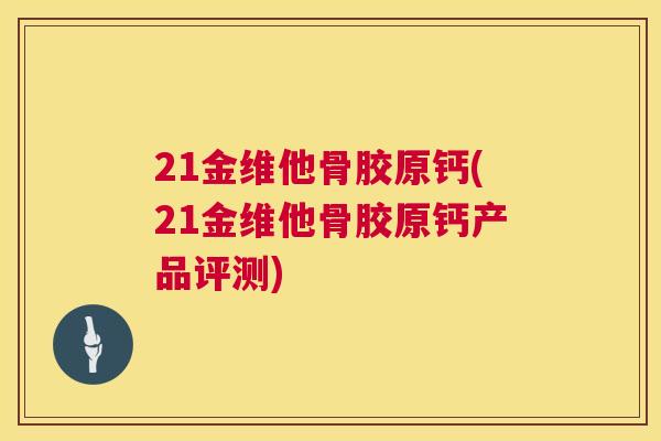 21金维他骨胶原钙(21金维他骨胶原钙产品评测)