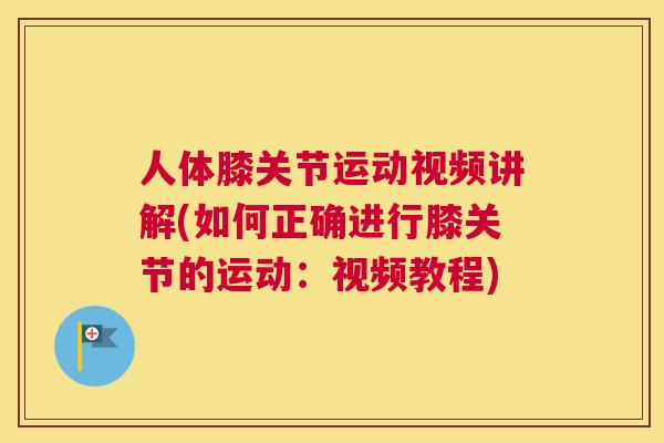 人体膝关节运动视频讲解(如何正确进行膝关节的运动：视频教程)