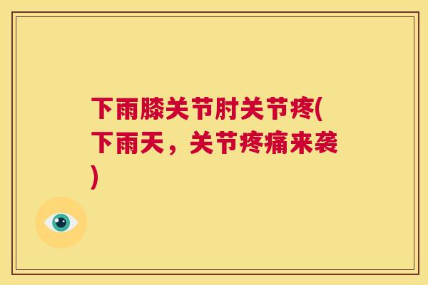 下雨膝关节肘关节疼(下雨天，关节疼痛来袭)
