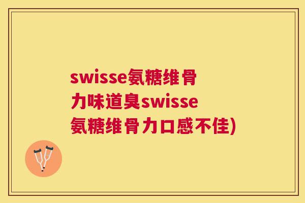 swisse氨糖维骨力味道臭swisse氨糖维骨力口感不佳)
