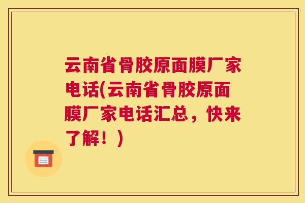 云南省骨胶原面膜厂家电话(云南省骨胶原面膜厂家电话汇总，快来了解！)