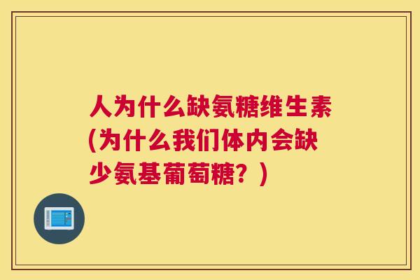人为什么缺氨糖维生素(为什么我们体内会缺少氨基葡萄糖?) 人为什么缺氨糖维生素(为什么我们体内会缺少氨基葡萄糖?)