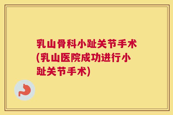 乳山骨科小趾关节手术(乳山医院成功进行小趾关节手术)