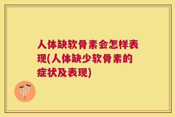 人体缺软骨素会怎样表现(人体缺少软骨素的症状及表现)