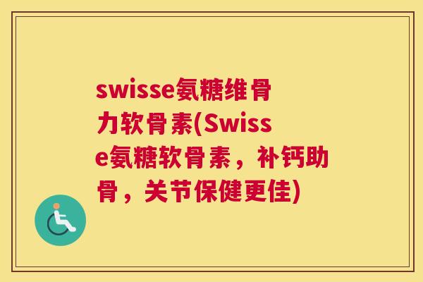 swisse氨糖维骨力软骨素(Swisse氨糖软骨素，补钙助骨，关节保健更佳)