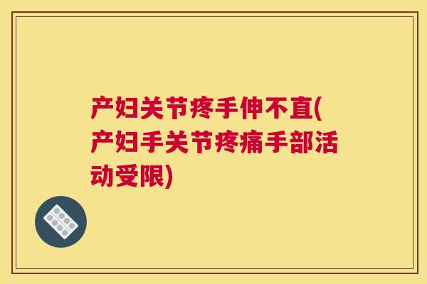 产妇关节疼手伸不直(产妇手关节疼痛手部活动受限)