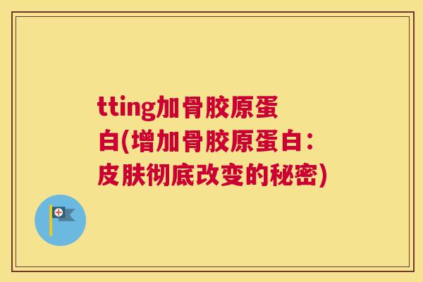 tting加骨胶原蛋白(增加骨胶原蛋白：皮肤彻底改变的秘密)