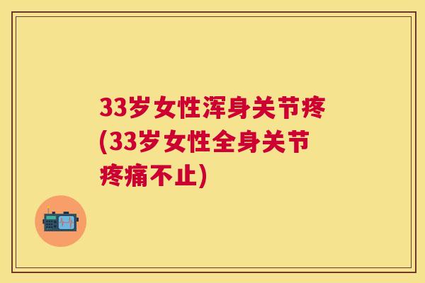 33岁女性浑身关节疼(33岁女性全身关节疼痛不止)
