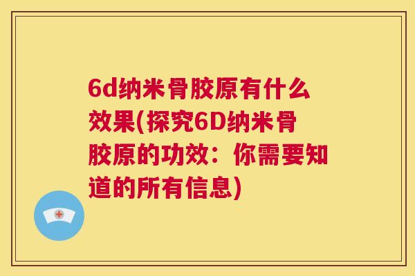 6d纳米骨胶原有什么效果(探究6D纳米骨胶原的功效：你需要知道的所有信息)