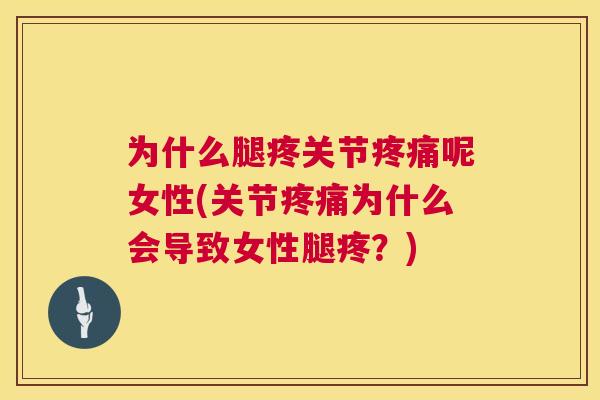 为什么腿疼关节疼痛呢女性(关节疼痛为什么会导致女性腿疼？)