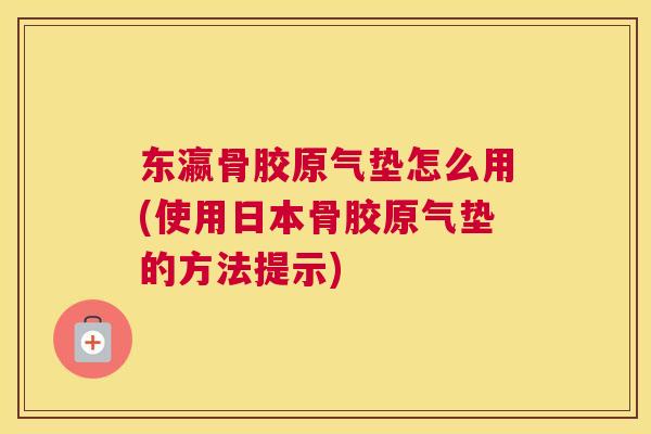 东瀛骨胶原气垫怎么用(使用日本骨胶原气垫的方法提示)