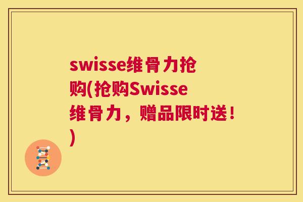 swisse维骨力抢购(抢购Swisse维骨力，赠品限时送！)