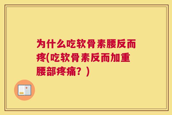 为什么吃软骨素腰反而疼(吃软骨素反而加重腰部疼痛？)