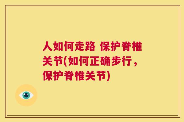 人如何走路 保护脊椎关节(如何正确步行，保护脊椎关节)