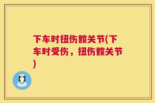 下车时扭伤髋关节(下车时受伤,扭伤髋关节)