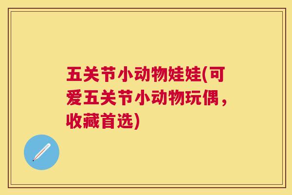 五关节小动物娃娃(可爱五关节小动物玩偶，收藏首选)