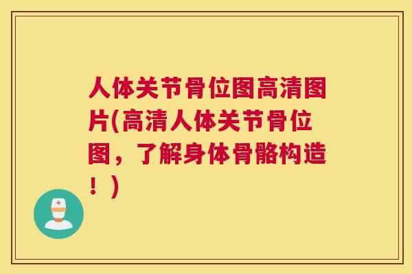 人体关节骨位图高清图片(高清人体关节骨位图，了解身体骨骼构造！)
