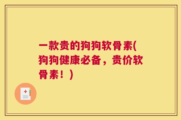 一款贵的狗狗软骨素(狗狗健康必备，贵价软骨素！)