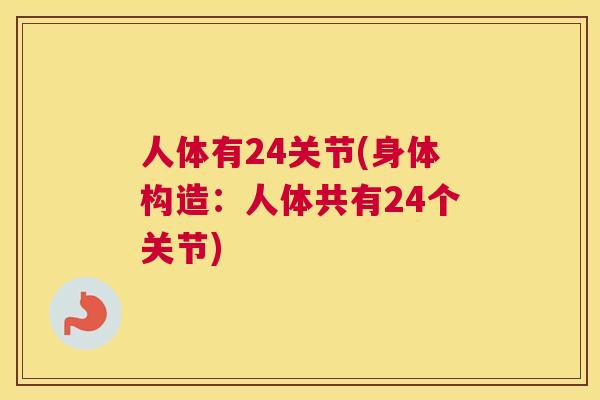 人体有24关节(身体构造：人体共有24个关节)