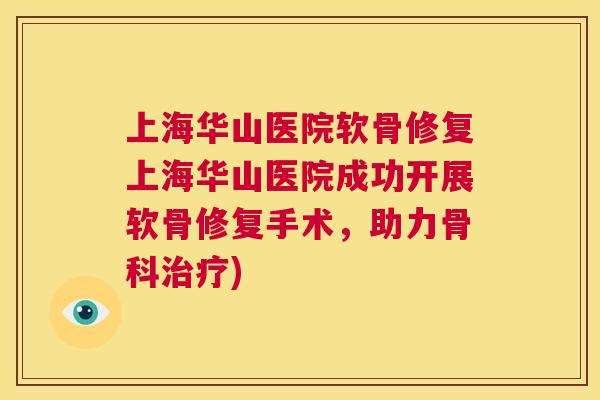 上海华山医院软骨修复上海华山医院成功开展软骨修复手术，助力骨科治疗)