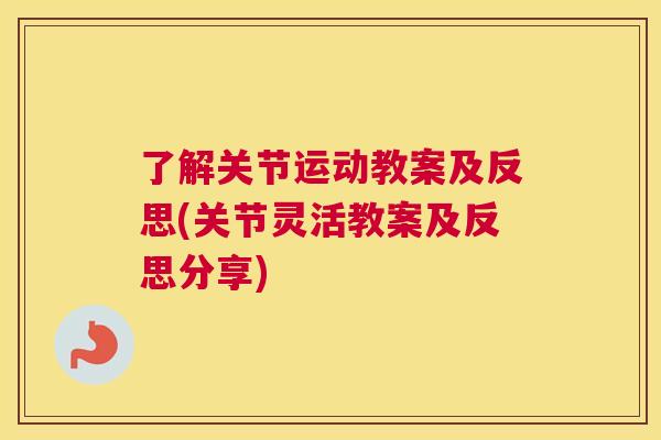 了解关节运动教案及反思(关节灵活教案及反思分享)